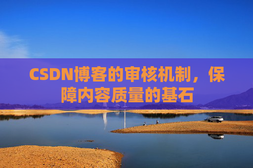 CSDN博客的审核机制，保障内容质量的基石